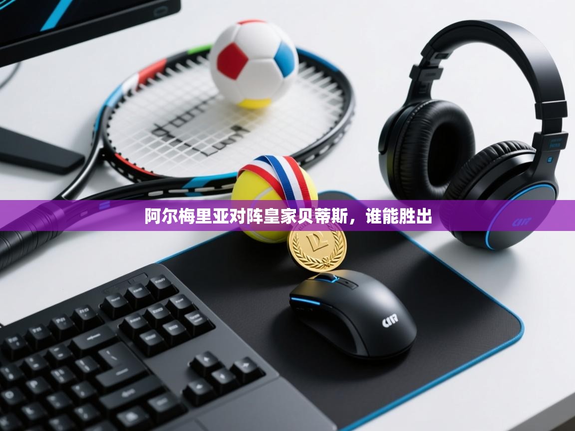 阿尔梅里亚对阵皇家贝蒂斯，谁能胜出